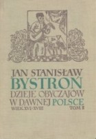 Jan Stanisław Bystroń - Dzieje obyczajów w dawnej Polsce: wiek XVI-XVIII [Tom 2]
