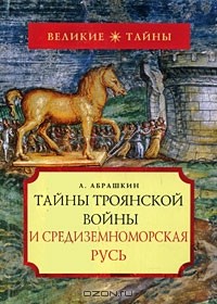 Анатолий Абрашкин - Тайны Троянской войны и Средиземноморская Русь
