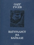 Олег Гусев - Натуралист на Байкале