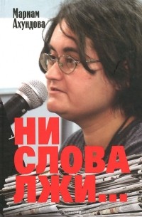 Мариам Ахундова - Ни слова лжи... Репортажи, очерки, интервью