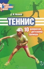 Д. М. Иванов - Теннис. 10 вопросов детскому тренеру