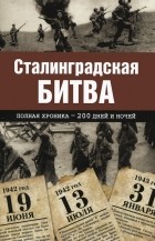 Андрей Сульдин - Сталинградская битва. Полная хроника - 200 дней и ночей