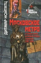 Дитмар Нойтатц - Московское метро. От первых планов до великой стройки сталинизма (1897-1935)