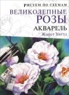 Жанет Уиттл - Рисуем по схемам. Великолепные розы. Акварель