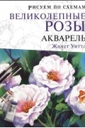 Рисуем по схемам. Великолепные розы. Акварель