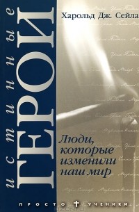 Харольд Сейла - Истинные герои, или Люди, которые изменили мир