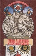 Алексей Жеребцов - Тайны алхимиков и секретных обществ