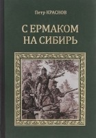 Пётр Краснов - С Ермаком на Сибирь (сборник)