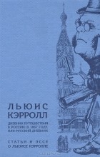 Льюис Кэрролл - Дневник путешествия в Россию в 1867 году, или Русский дневник. Статьи и эссе о Льюисе Кэрролле (сборник)