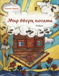 Надежда Борцова - Мир вверх ногами. Байки. Черный юмор для боевых бабушек и желательно, для их незадачливых внуков