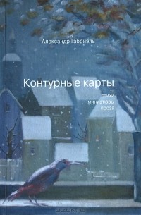 Александр Габриэль - Контурные карты. Стихи, миниатюры, проза