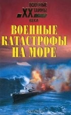 Николай Непомнящий - Военные катастрофы на море