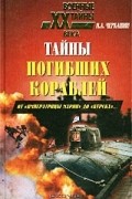 Николай Черкашин - Тайны погибших кораблей. От `Императрицы Марии` до `Курска`