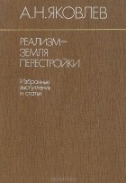 Александр Николаевич Яковлев - Реализм — земля перестройки. Избранные выступления и статьи