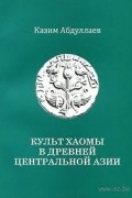 Казим Абдуллаев - Культ хаомы в древней Центральной Азии