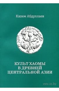 Казим Абдуллаев - Культ хаомы в древней Центральной Азии