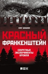 Олег Шишкин - Красный Франкенштейн. Секретные эксперименты Кремля