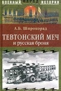 Александр Широкорад - Тевтонский меч и русская броня