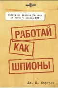 Дж. К. Карлсон - Работай как шпионы