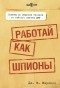 Дж. К. Карлсон - Работай как шпионы