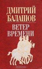 Дмитрий Балашов - Ветер времени