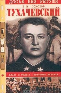 Борис Соколов - Тухачевский. Жизнь и смерть "красного маршала"