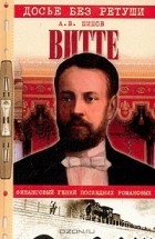 Алексей Шишов - Витте. Финансовый гений последних Романовых