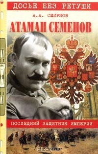 Александр Смирнов - Атаман Семенов. Последний защитник империи