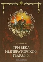 Олег Гончаренко - Три века императорской гвардии