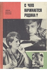  - С чего начинается Родина? Сборник школьных сочинений