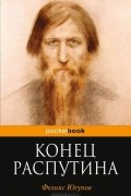 Князь Феликс Юсупов - Конец Распутина