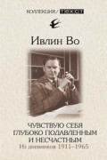 Ивлин Во - Чувствую себя глубоко подавленным и несчастным. Из дневников. 1911–1965