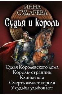 Инна Сударева - Судья и король: Судья Королевского дома. Король-странник. Клинки юга. Смерть желает короля. У судьбы улыбок нет (сборник)