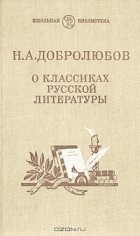 Николай Добролюбов - О классиках русской литературы
