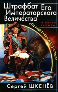 Сергей Шкенёв - Штрафбат Его Императорского Величества. "Попаданец" на престоле