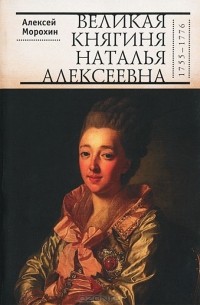 Алексей Морохин - Великая княгиня Наталья Алексеевна (1755-1776)