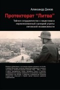 Александр Дюков - Протекторат "Литва". Тайное сотрудничество с нацистами и нереализованный сценарий утраты литовской независимости