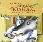 без автора - Большая книга сказок о волках, злых и не очень