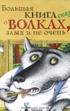 без автора - Большая книга сказок о волках, злых и не очень