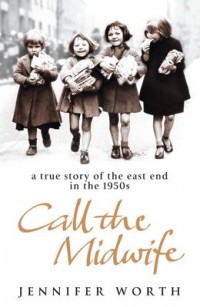 Jennifer Worth - Call the Midwife: A True Story of the East End in the 1950s