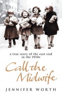 Jennifer Worth - Call the Midwife: A True Story of the East End in the 1950s