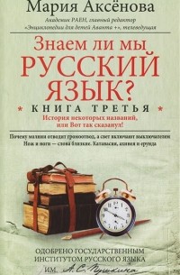 Мария Аксенова - Знаем ли мы русский язык? История некоторых названий, или Вот так сказанул! Книга 3