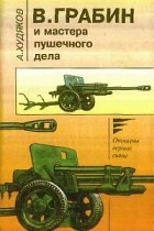 А. Худяков - В. Грабин и мастера пушечного дела. Летопись