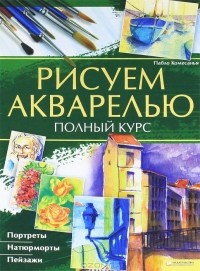 Пабло Комесанья - Рисуем акварелью. Полный курс