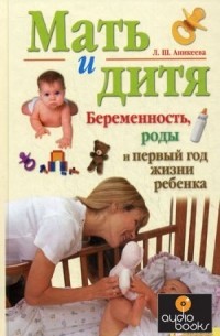 Лариса Аникеева - Мать и дитя. Беременность, роды и первый год жизни ребенка.