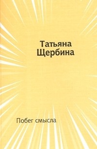 Татьяна Щербина - Побег смысла