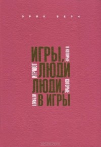 Эрик Берн - Игры, в которые играют люди. Люди, которые играют в игры (сборник)