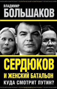 Владимир Большаков - Сердюков и женский батальон. Куда смотрит Путин?