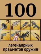 Дмитрий Алексеев - 100 легендарных предметов оружия