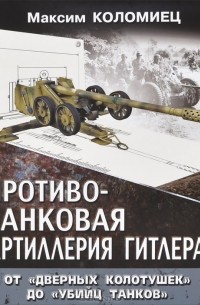 Максим Коломиец - Противотанковая артиллерия Гитлера. От "дверных колотушек" до "убийц танков"